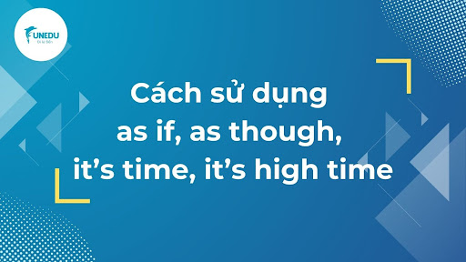 Cách sử dụng as if, as though, it's time, it's high time